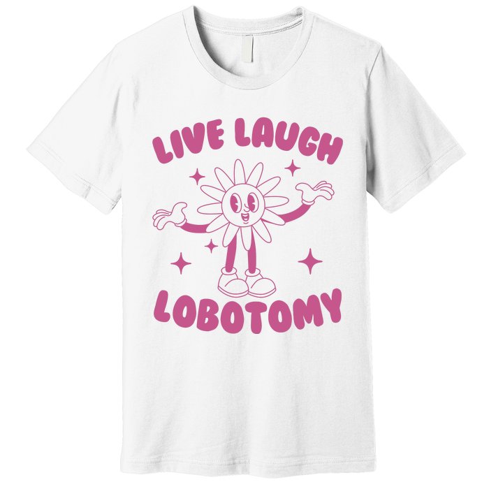 Live Laugh Lobotomy Flower Meme Premium T-Shirt