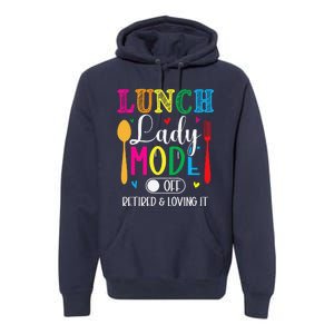 Lunch Lady Mode Off Loving It Retired Retirement Lunch Room Premium Hoodie