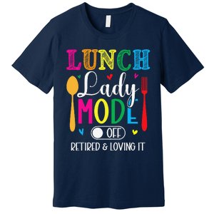 Lunch Lady Mode Off Loving It Retired Retirement Lunch Room Premium T-Shirt