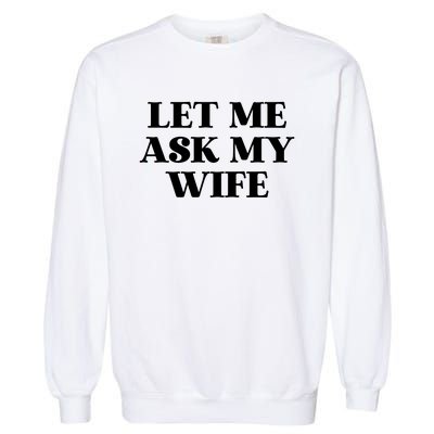 Let Me Ask My Wife Funny Gift For Him Garment-Dyed Sweatshirt