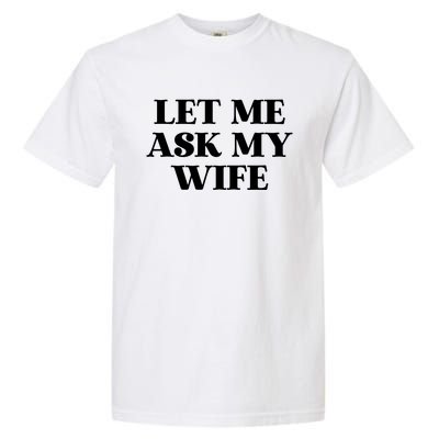 Let Me Ask My Wife Funny Gift For Him Garment-Dyed Heavyweight T-Shirt