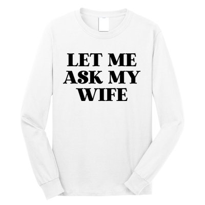 Let Me Ask My Wife Funny Gift For Him Long Sleeve Shirt