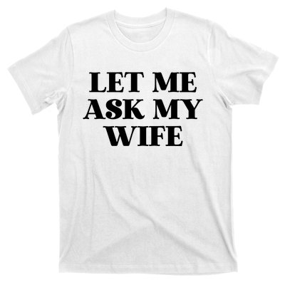 Let Me Ask My Wife Funny Gift For Him T-Shirt