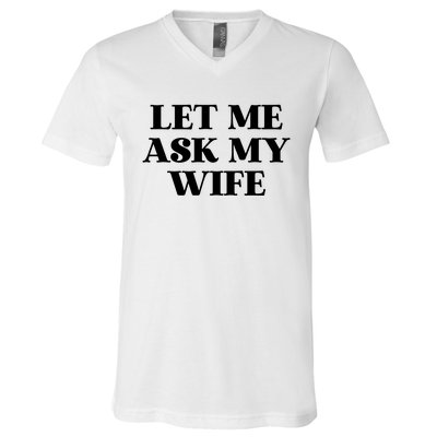 Let Me Ask My Wife Funny Gift For Him V-Neck T-Shirt