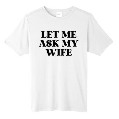 Let Me Ask My Wife Funny Gift For Him Tall Fusion ChromaSoft Performance T-Shirt