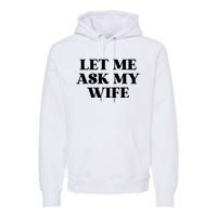 Let Me Ask My Wife Funny Gift For Him Premium Hoodie