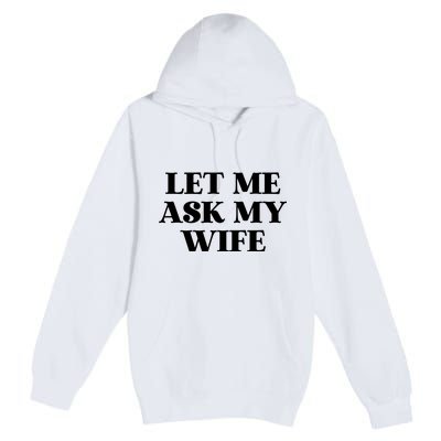 Let Me Ask My Wife Funny Gift For Him Premium Pullover Hoodie