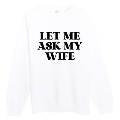 Let Me Ask My Wife Funny Gift For Him Premium Crewneck Sweatshirt