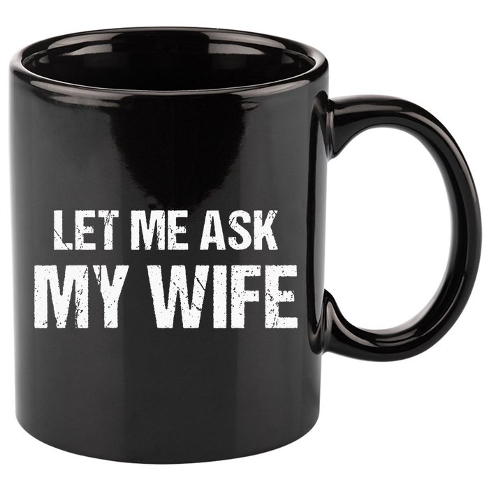 Let Me Ask My Wife Funny Husband 11oz C Handle Ceramic Mug