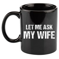 Let Me Ask My Wife Funny Husband 11oz C Handle Ceramic Mug