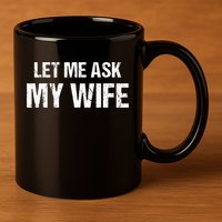 Let Me Ask My Wife Funny Husband 11oz C Handle Ceramic Mug
