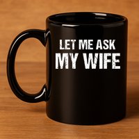 Let Me Ask My Wife Funny Husband 11oz C Handle Ceramic Mug
