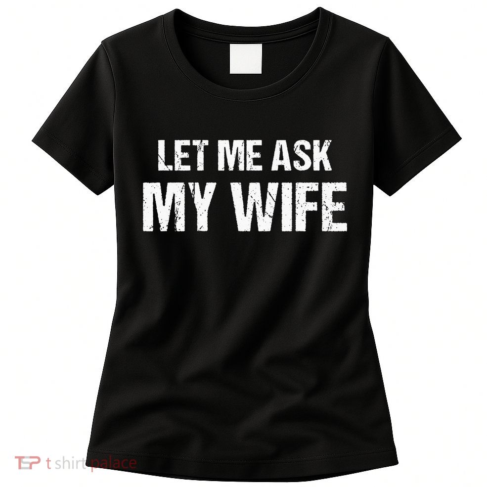 Let Me Ask My Wife Funny Husband Womens T-Shirt
