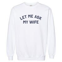 Let Me Ask My Wife Funny Husband Saying Garment-Dyed Sweatshirt