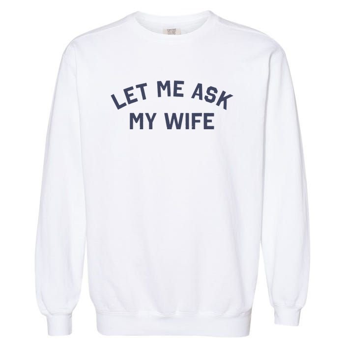 Let Me Ask My Wife Funny Husband Saying Garment-Dyed Sweatshirt