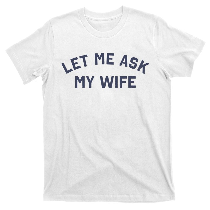 Let Me Ask My Wife Funny Husband Saying T-Shirt