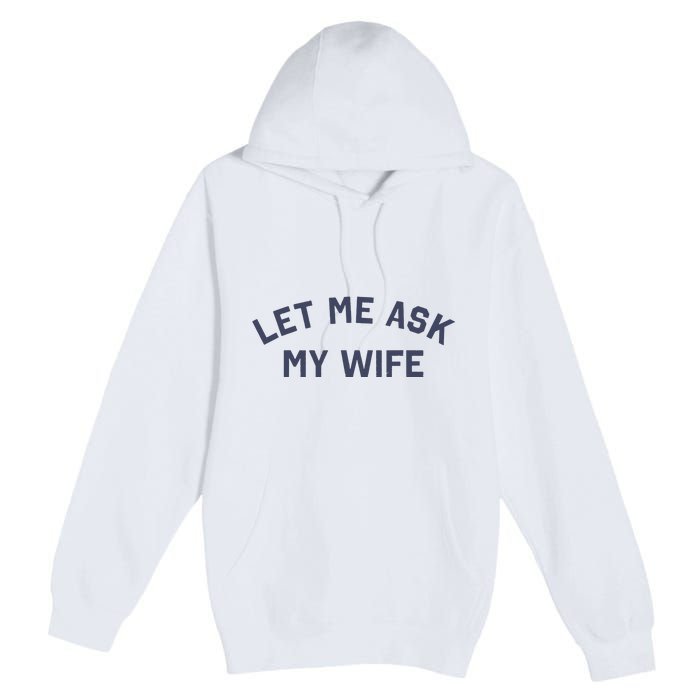 Let Me Ask My Wife Funny Husband Saying Premium Pullover Hoodie