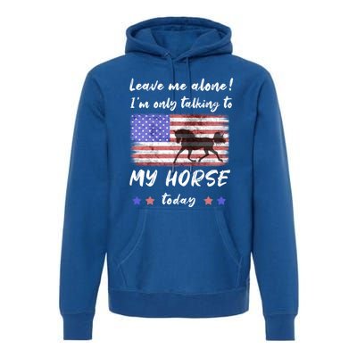 Leave Me Alone IM Talking To My Horse American Flag Meaningful Gift Premium Hoodie