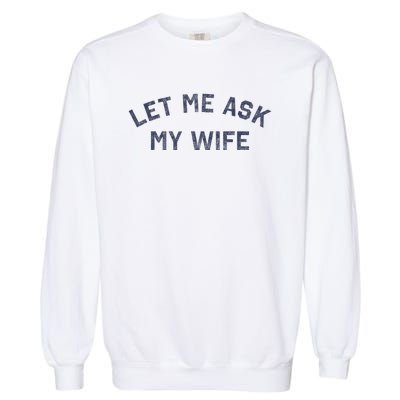 Let Me Ask My Wife Funny Husband Saying Garment-Dyed Sweatshirt