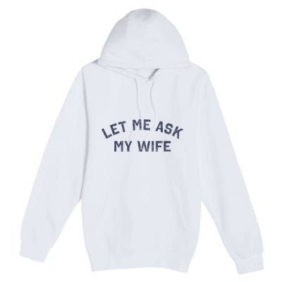 Let Me Ask My Wife Funny Husband Saying Premium Pullover Hoodie