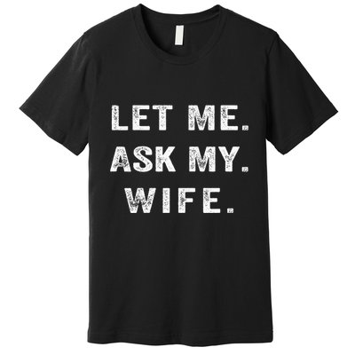 Let Me Ask My Wife Funny Premium T-Shirt