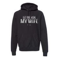 Let Me Ask My Wife Funny Husband Premium Hoodie