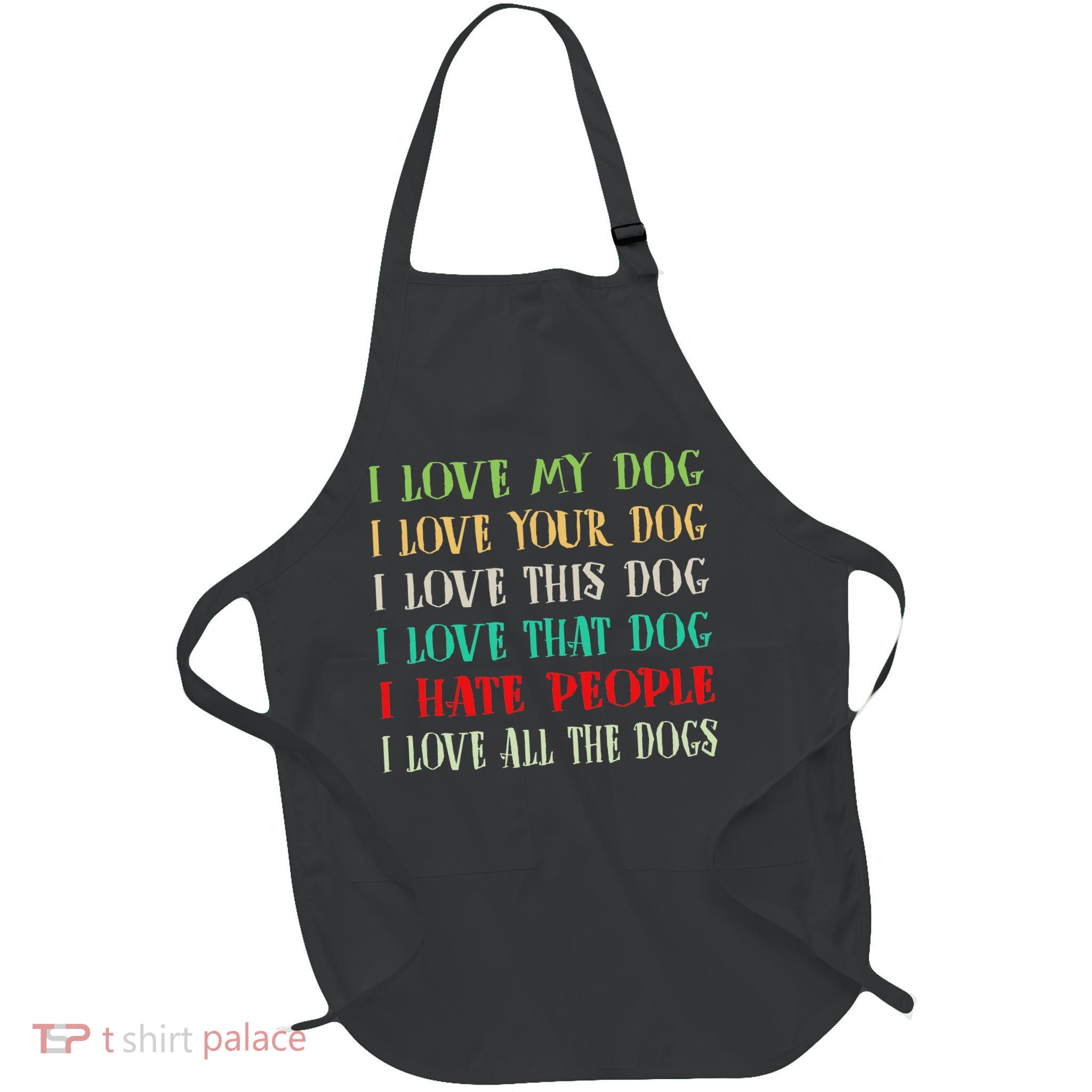 Love My Dog Love Your Dog Love All The Dogs I Hate People Full-Length Apron With Pockets