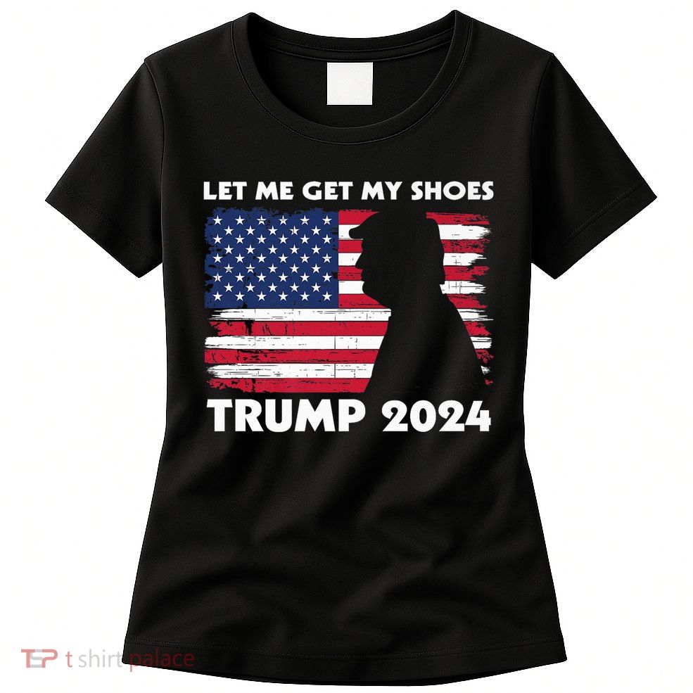 Let Me Get My Shoes Funny Trump Quote Butler Statement Usa Womens T-Shirt