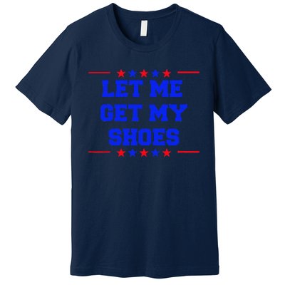 Let Me Get My Shoes Premium T-Shirt