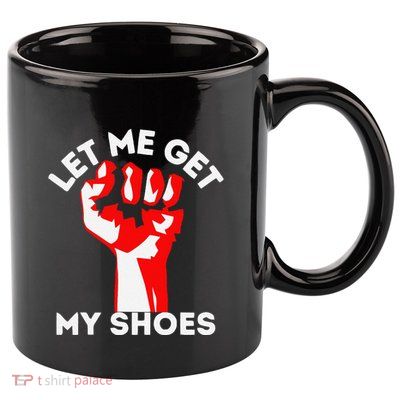 Let Me Get My Shoes Funny 11oz C Handle Ceramic Mug