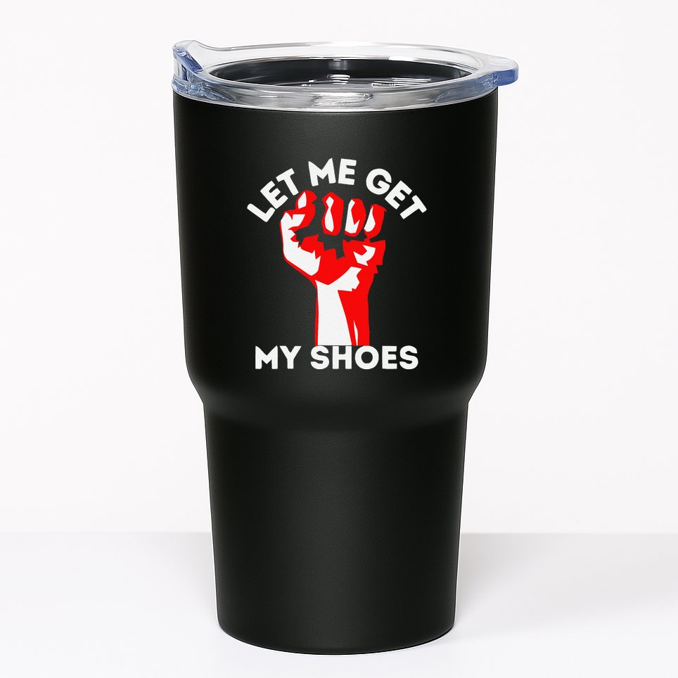 Let Me Get My Shoes Funny Tumbler