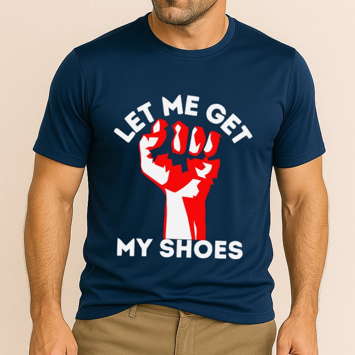 Let Me Get My Shoes Funny Cooling Performance Crew T-Shirt