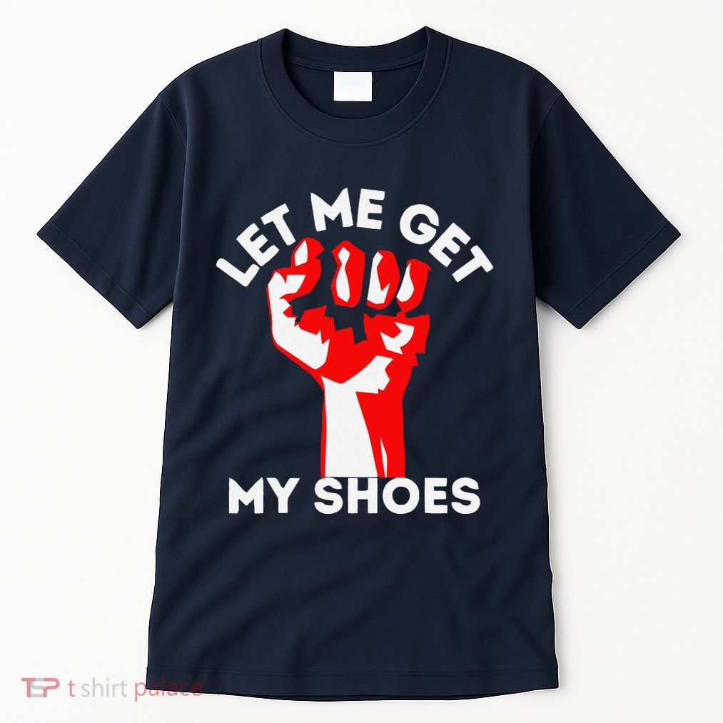 Let Me Get My Shoes Funny Tall T-Shirt