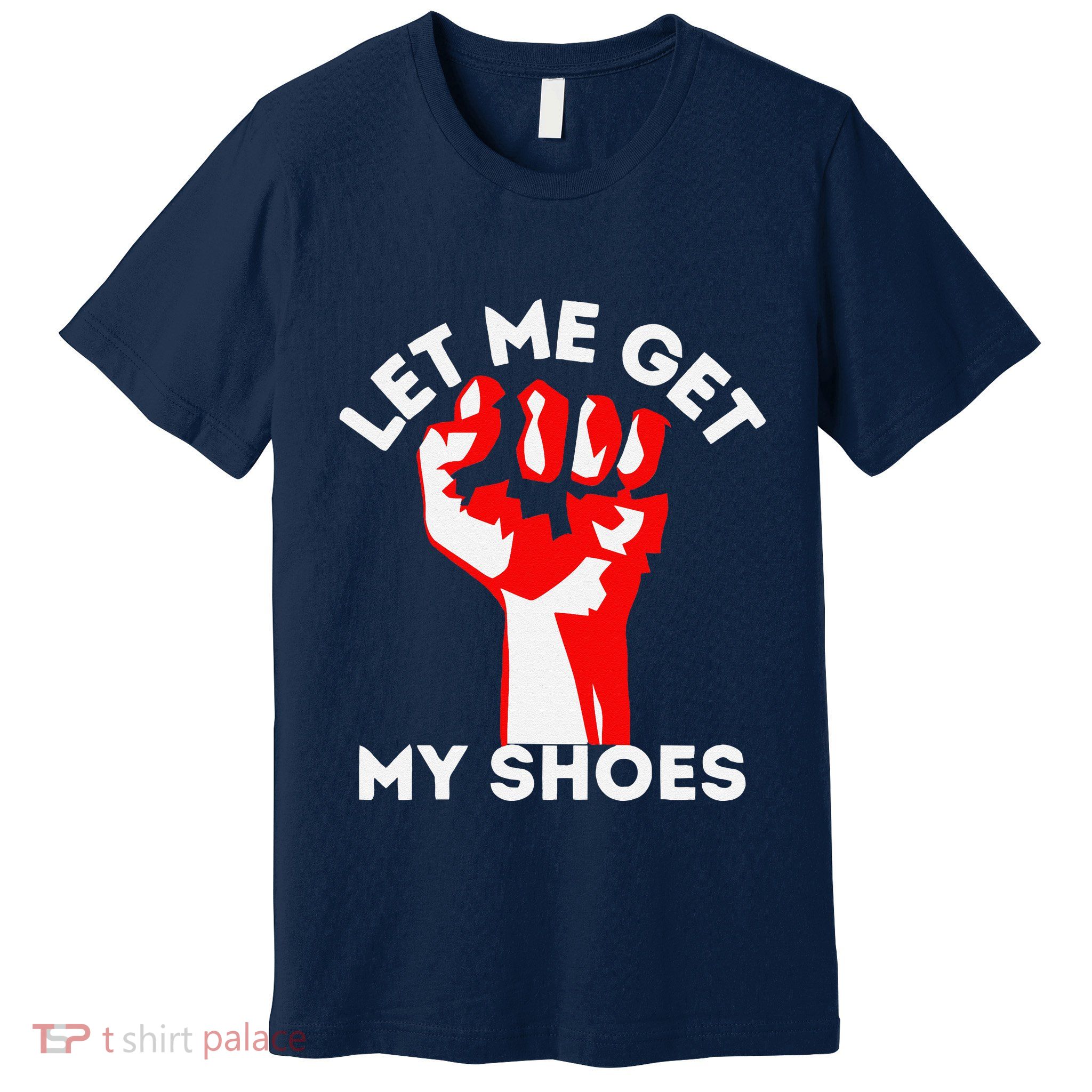 Let Me Get My Shoes Funny Premium T-Shirt