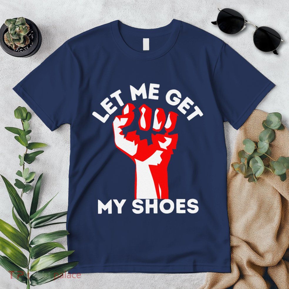 Let Me Get My Shoes Funny Premium T-Shirt