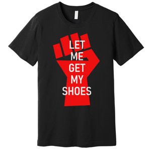 Let Me Get My Shoes Humor Design Premium T-Shirt