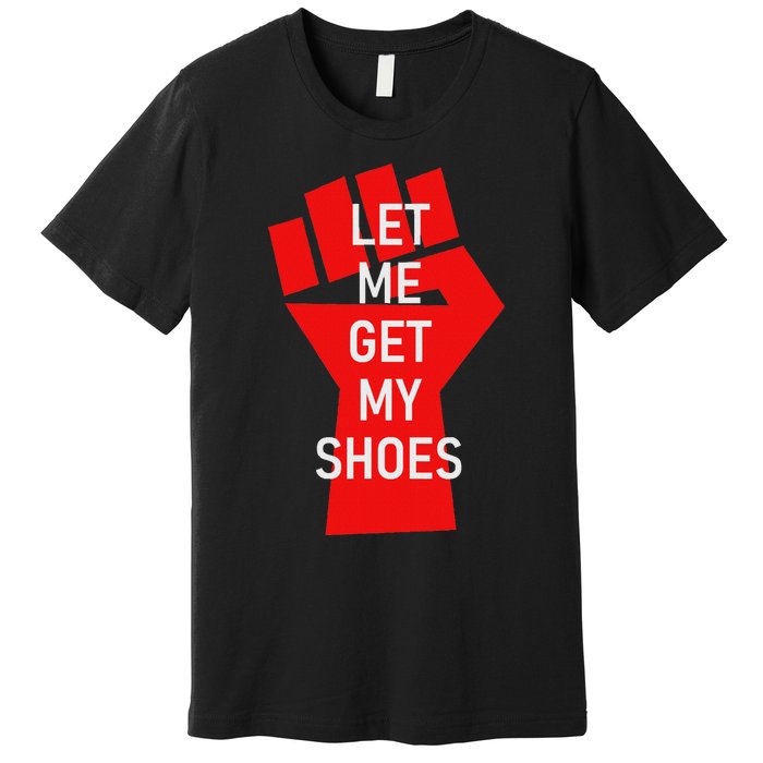 Let Me Get My Shoes Humor Design Premium T-Shirt