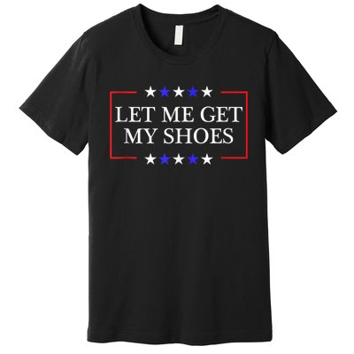 Let Me Get My Shoes Funny Trump Quote Butler Statement Usa Premium T-Shirt