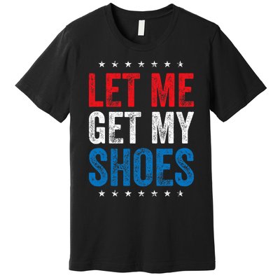 Let Me Get My Shoes Funny Quote Saying Premium T-Shirt