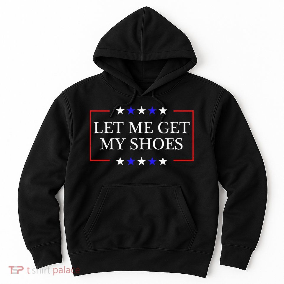 Let Me Get My Shoes Funny Trump Quote Butler Statement Usa Hoodie