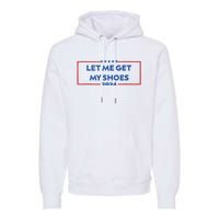 Let Me Get My Shoes Funny Quote Saying Premium Hoodie