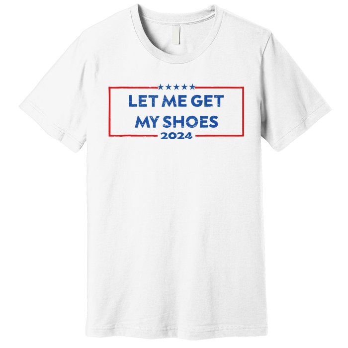 Let Me Get My Shoes Funny Quote Saying Premium T-Shirt