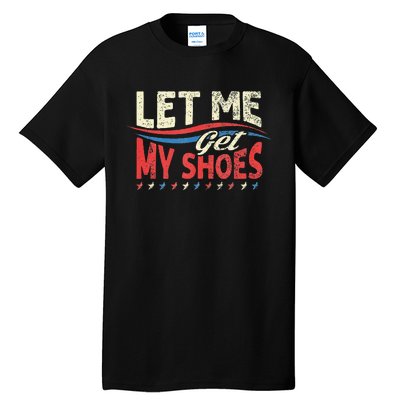 Let Me Get My Shoes Funny Quote Saying Tall T-Shirt