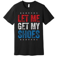 Let Me Get My Shoes Premium T-Shirt