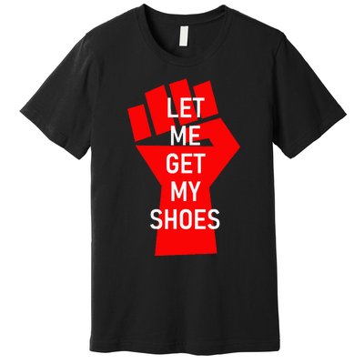 Let Me Get My Shoes Premium T-Shirt