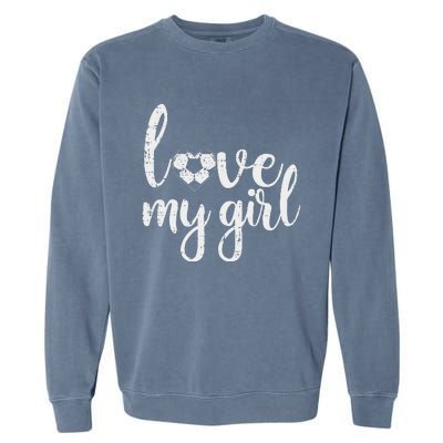 Love My Girl Soccer Cute Football Sports Mom Dad Boyfriend Garment-Dyed Sweatshirt