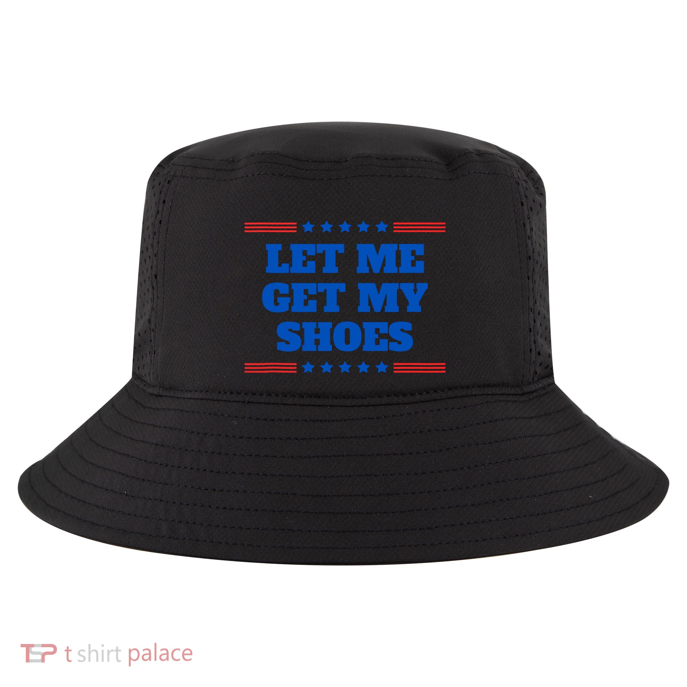 Let Me Get My Shoes Funny Trump Quote Butler Statement Usa Cool Comfort Performance Bucket Hat