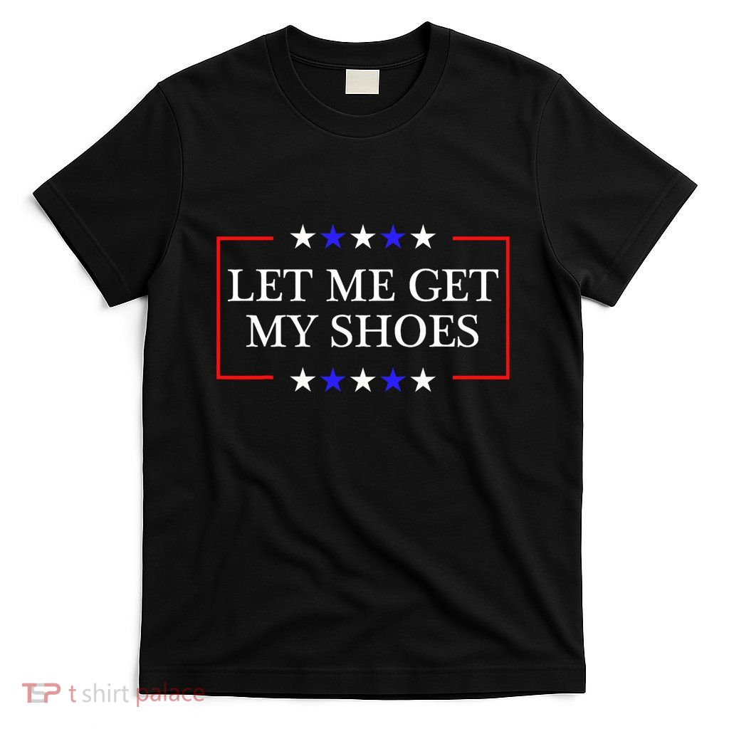 Let Me Get My Shoes Funny Trump Quote Butler Statement Usa T-Shirt