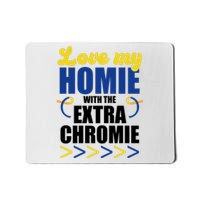 Love My Homie With The Extra Chrome Down Syndrome Mousepad