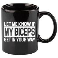Let Me Know If My Biceps Get In Your Way 11oz C Handle Ceramic Mug